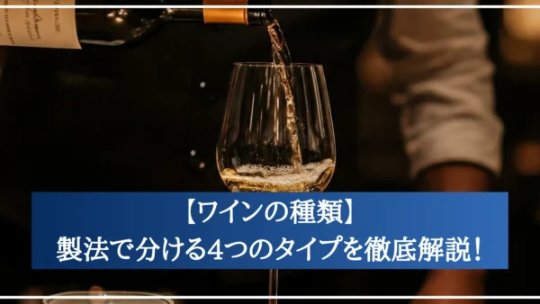 【ワインの種類】製法で分ける4つのタイプを徹底解説！