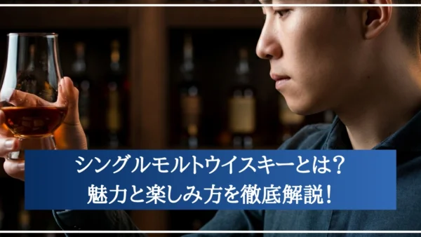 シングルモルトウイスキーとは？魅力と楽しみ方を徹底解説！