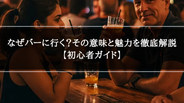 なぜバーに行く？その意味と魅力を徹底解説【初心者ガイド】