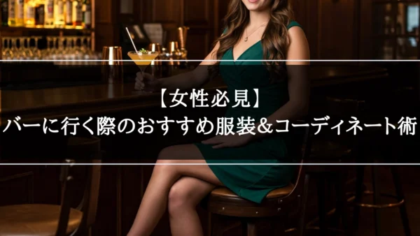 【女性必見】バーに行く際のおすすめ服装＆コーディネート術