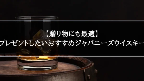 【贈り物にも最適】プレゼントしたいおすすめジャパニーズウイスキー｜種類と選び方