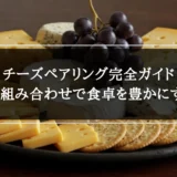 チーズペアリング完全ガイド｜最高の組み合わせで食卓を豊かにするコツ